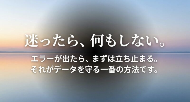 迷ったら何もしない。エラーが出たらまずは立ち止まることが、大切なデータを守る一番の方法です。