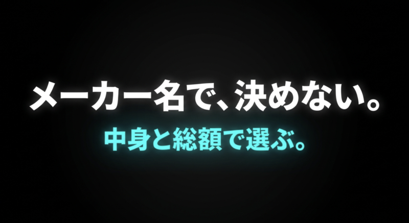 メーカー名で、決めない。中身と総額で選ぶ。